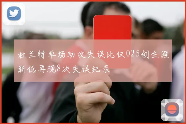 杜兰特单场助攻失误比仅025创生涯新低再现8次失误纪录