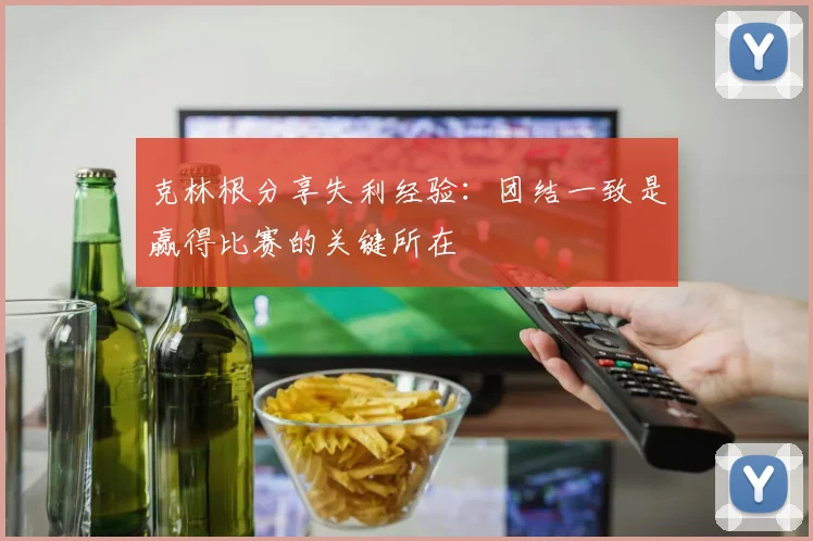 克林根分享失利经验：团结一致是赢得比赛的关键所在