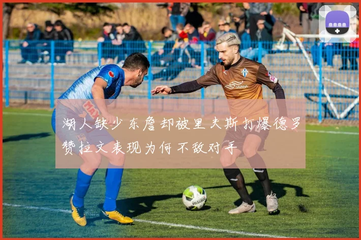 湖人缺少东詹却被里夫斯打爆德罗赞拉文表现为何不敌对手