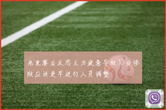 老里赛后反思主力疲惫导致33分惨败应该更早进行人员调整
