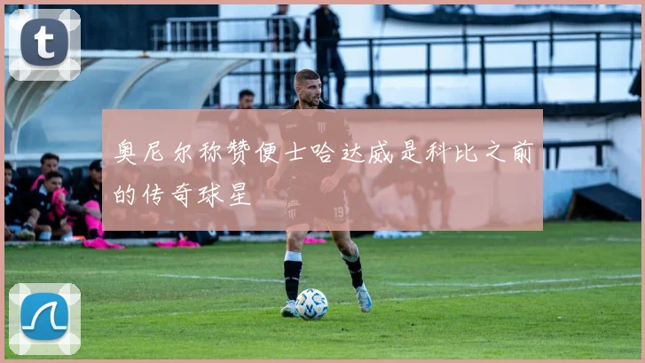 奥尼尔称赞便士哈达威是科比之前的传奇球星