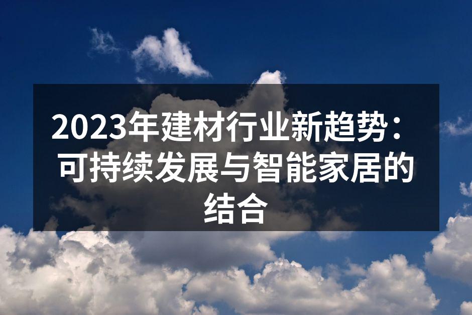 2023年建材行业新趋势：可持续发展与智能家居的结合