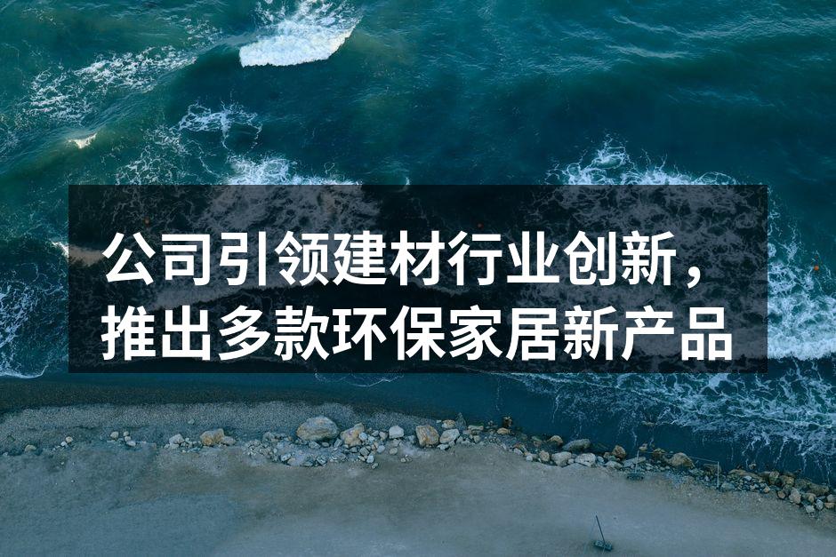 公司引领建材行业创新，推出多款环保家居新产品