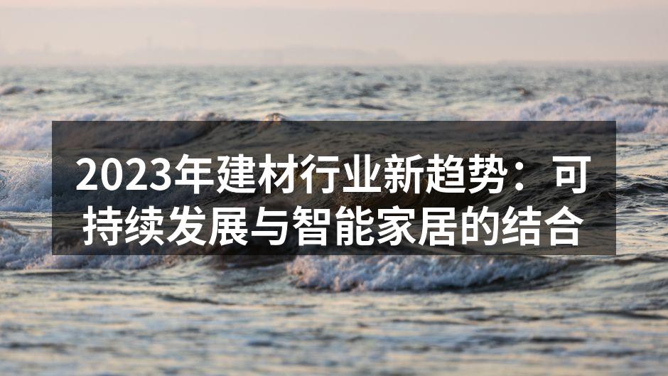 2023年建材行业新趋势：可持续发展与智能家居的结合