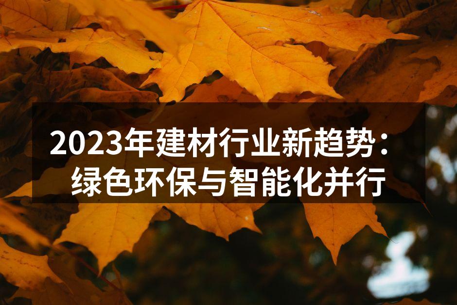 2023年建材行业新趋势：绿色环保与智能化并行