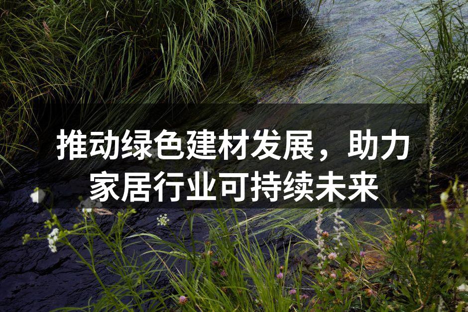 推动绿色建材发展，助力家居行业可持续未来